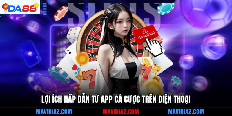 Lợi ích hấp dẫn từ app cá cược trên điện thoại