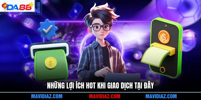 Những lợi ích HOT khi giao dịch tại đây