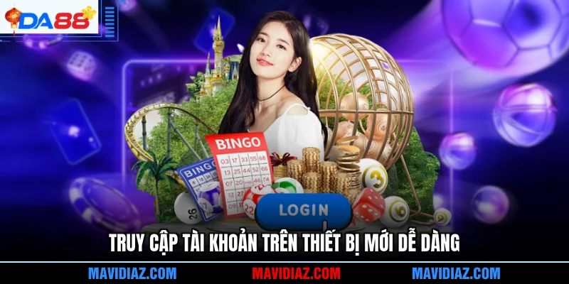 Truy cập tài khoản trên thiết bị mới dễ dàng