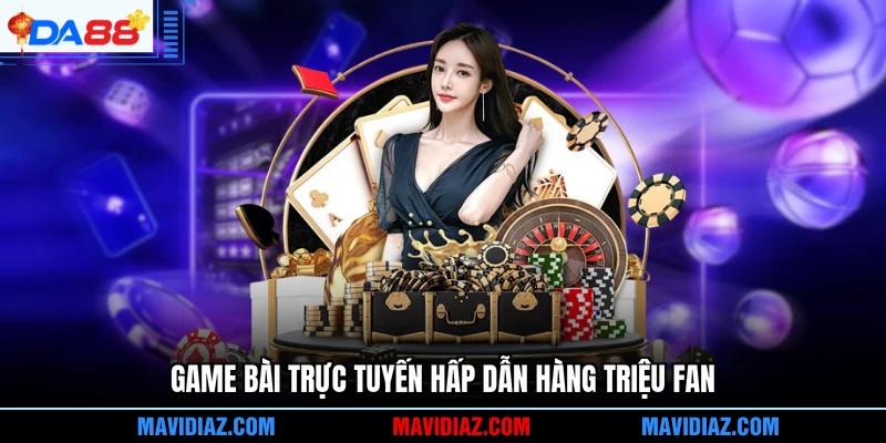 Game bài trực tuyến hấp dẫn hàng triệu fan
